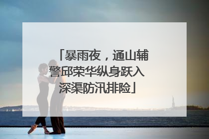 暴雨夜，通山辅警邱荣华纵身跃入深渠防汛排险