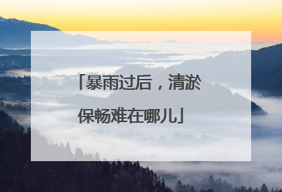 暴雨过后，清淤保畅难在哪儿
