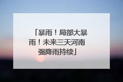 暴雨！局部大暴雨！未来三天河南强降雨持续