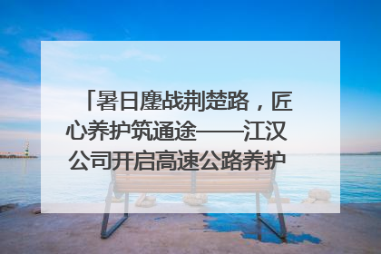 暑日鏖战荆楚路，匠心养护筑通途——江汉公司开启高速公路养护专项工程建设热潮
