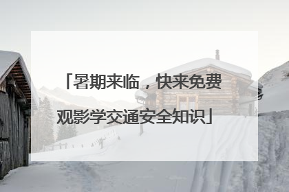 暑期来临，快来免费观影学交通安全知识