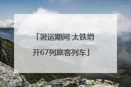 暑运期间 太铁增开67列旅客列车
