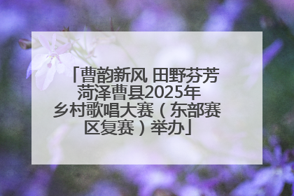 曹韵新风 田野芬芳 菏泽曹县2025年乡村歌唱大赛（东部赛区复赛）举办