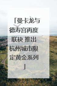 曼卡龙与德寿宫再度联袂 推出杭州城市限定黄金系列
