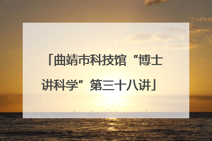曲靖市科技馆“博士讲科学”第三十八讲