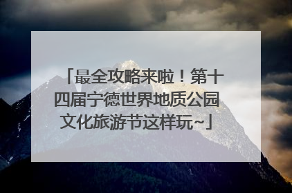 最全攻略来啦！第十四届宁德世界地质公园文化旅游节这样玩~