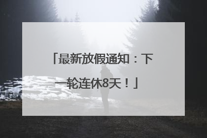 最新放假通知：下一轮连休8天！