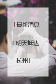 最新消息！明天抵达杭州