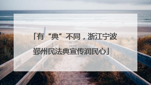 有“典”不同，浙江宁波鄞州民法典宣传润民心