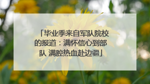毕业季来自军队院校的报道：满怀信心到部队 满腔热血赴边疆