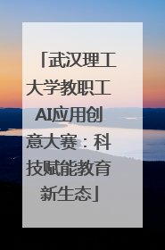 武汉理工大学教职工AI应用创意大赛：科技赋能教育新生态