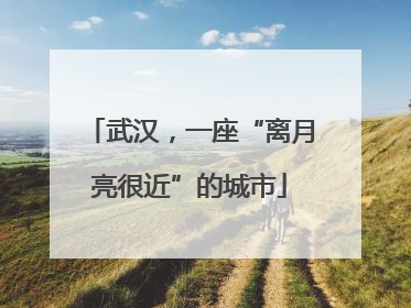 武汉，一座“离月亮很近”的城市