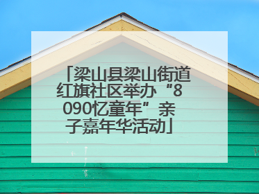 梁山县梁山街道红旗社区举办“8090忆童年”亲子嘉年华活动