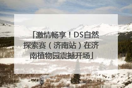 激情畅享！DS自然探索赛（济南站）在济南植物园震撼开场