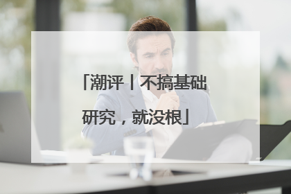 潮评丨不搞基础研究，就没根