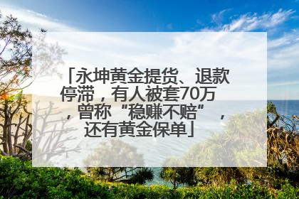永坤黄金提货、退款停滞，有人被套70万，曾称“稳赚不赔”，还有黄金保单
