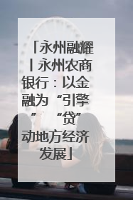 永州融耀丨永州农商银行：以金融为“引擎” “贷”动地方经济发展