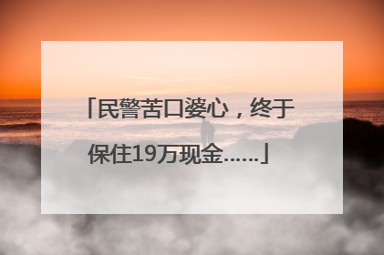 民警苦口婆心，终于保住19万现金……