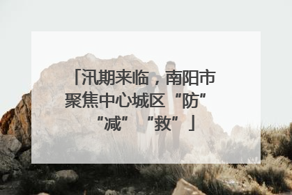 汛期来临，南阳市聚焦中心城区“防”“减”“救”