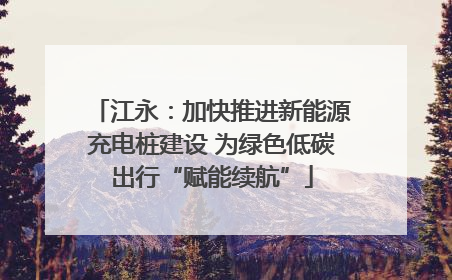 江永：加快推进新能源充电桩建设 为绿色低碳出行“赋能续航”