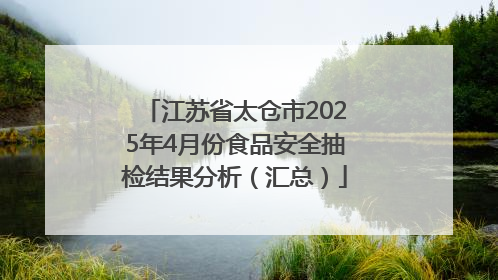 江苏省太仓市2025年4月份食品安全抽检结果分析（汇总）