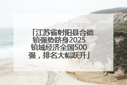 江苏省射阳县合德镇强势跻身2025镇域经济全国500强，排名大幅跃升