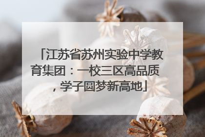 江苏省苏州实验中学教育集团：一校三区高品质，学子圆梦新高地