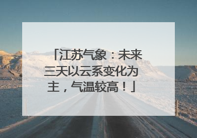 江苏气象：未来三天以云系变化为主，气温较高！
