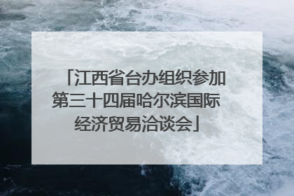 江西省台办组织参加第三十四届哈尔滨国际经济贸易洽谈会