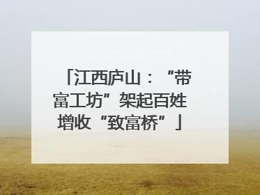 江西庐山：“带富工坊”架起百姓增收“致富桥”