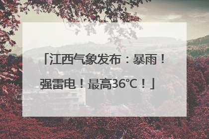 江西气象发布：暴雨！强雷电！最高36℃！
