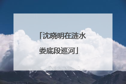 沈晓明在涟水娄底段巡河