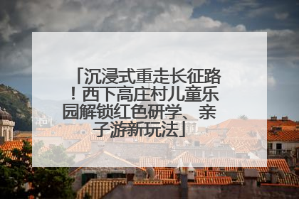 沉浸式重走长征路！西下高庄村儿童乐园解锁红色研学、亲子游新玩法