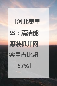 河北秦皇岛：清洁能源装机并网容量占比超57%