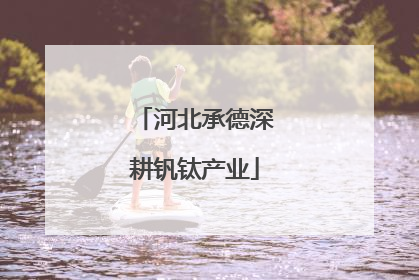 河北承德深耕钒钛产业