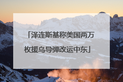 泽连斯基称美国两万枚援乌导弹改运中东