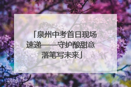 泉州中考首日现场速递——守护酿甜意 落笔写未来
