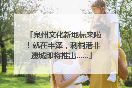 泉州文化新地标来啦！就在丰泽，刺桐港非遗城即将推出……