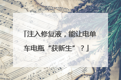 注入修复液，能让电单车电瓶“获新生”？