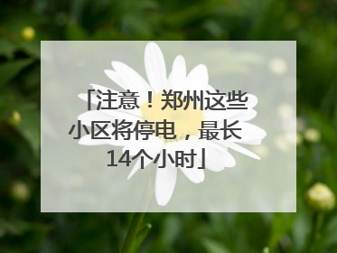 注意！郑州这些小区将停电，最长14个小时