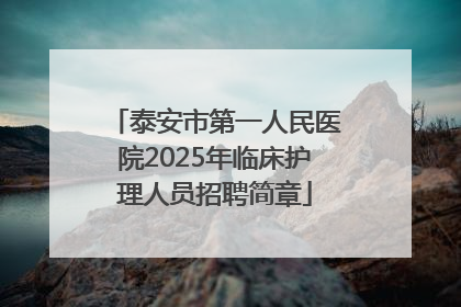 泰安市第一人民医院2025年临床护理人员招聘简章