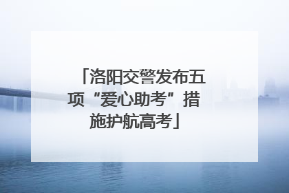 洛阳交警发布五项“爱心助考”措施护航高考