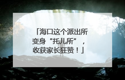 海口这个派出所变身“托儿所”，收获家长狂赞！