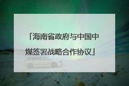 海南省政府与中国中煤签署战略合作协议
