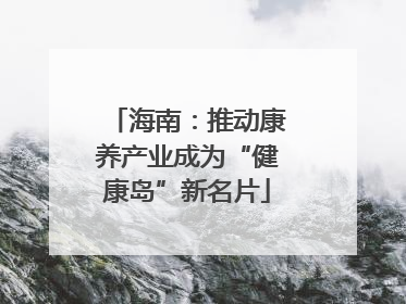 海南：推动康养产业成为“健康岛”新名片