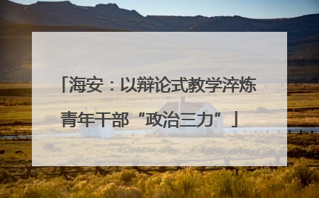 海安：以辩论式教学淬炼青年干部“政治三力”