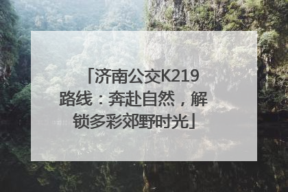 济南公交K219路线：奔赴自然，解锁多彩郊野时光
