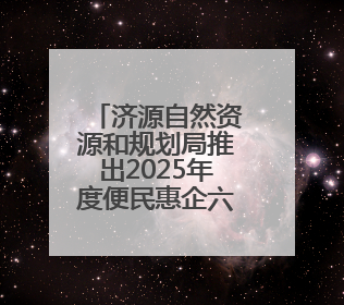济源自然资源和规划局推出2025年度便民惠企六举措