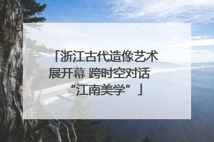 浙江古代造像艺术展开幕 跨时空对话“江南美学”