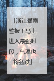 浙江暴雨警报！马上进入最强时段，气温也将猛跌